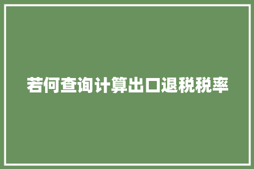若何查询计算出口退税税率