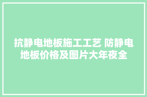 抗静电地板施工工艺 防静电地板价格及图片大年夜全