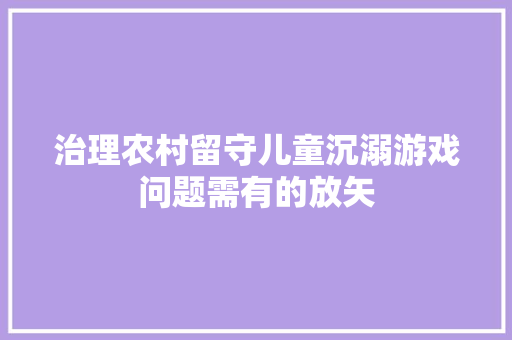 治理农村留守儿童沉溺游戏问题需有的放矢,孩子注意力不集中容易走神是什么原因。
