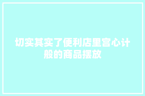 切实其实了便利店里宫心计般的商品摆放