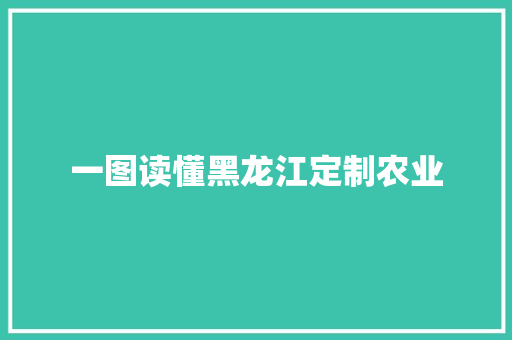 一图读懂黑龙江定制农业