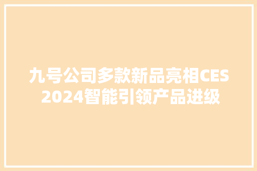 九号公司多款新品亮相CES 2024智能引领产品进级