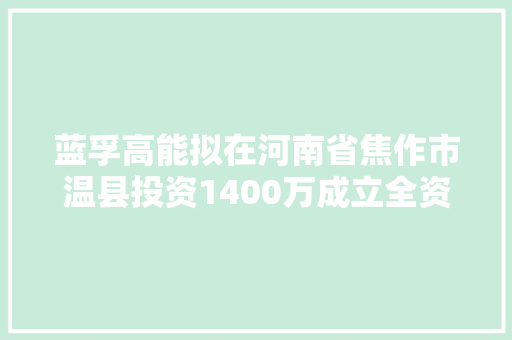 蓝孚高能拟在河南省焦作市温县投资1400万成立全资子公司焦作蓝孚辐照技能有限公司
