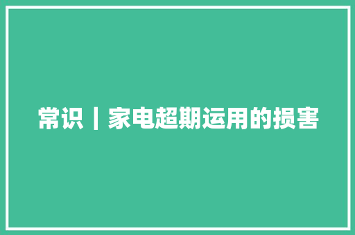 常识｜家电超期运用的损害