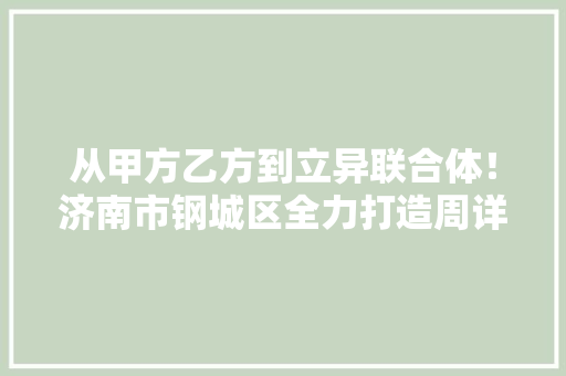 从甲方乙方到立异联合体！济南市钢城区全力打造周详锻件特色家当集群
