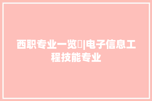 西职专业一览⑪|电子信息工程技能专业