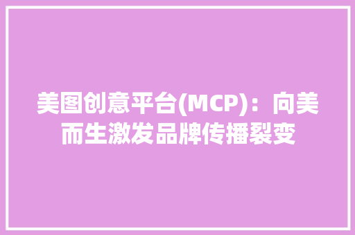 美图创意平台(MCP)：向美而生激发品牌传播裂变