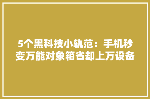 5个黑科技小轨范：手机秒变万能对象箱省却上万设备钱！