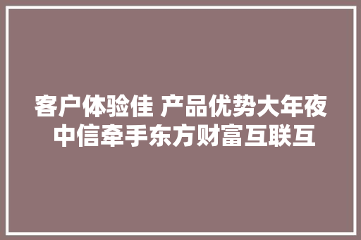 客户体验佳 产品优势大年夜 中信牵手东方财富互联互通