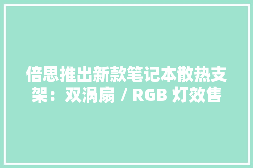 倍思推出新款笔记本散热支架：双涡扇 / RGB 灯效售价 169 元