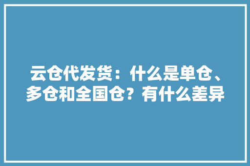 云仓代发货：什么是单仓、多仓和全国仓？有什么差异？
