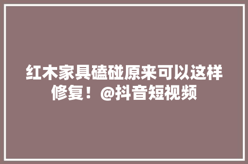 红木家具磕碰原来可以这样修复！@抖音短视频,砂纸的目数和型号。