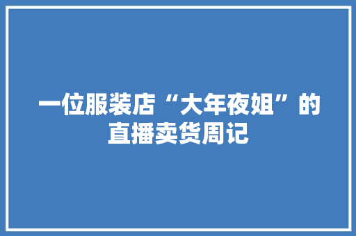 一位服装店“大年夜姐”的直播卖货周记,直播:百度世界2023。