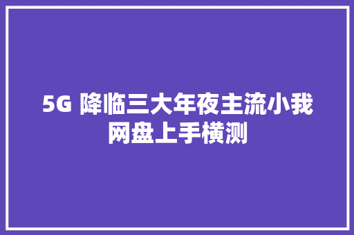 5G 降临三大年夜主流小我网盘上手横测