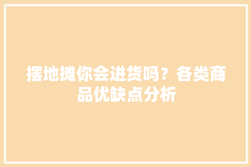 摆地摊你会进货吗？各类商品优缺点分析
