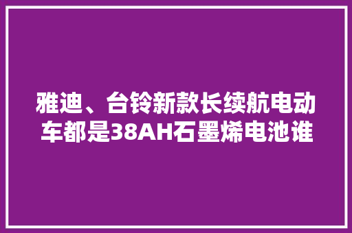 雅迪、台铃新款长续航电动车都是38AH石墨烯电池谁更有优势？