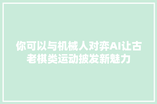 你可以与机械人对弈AI让古老棋类运动披发新魅力