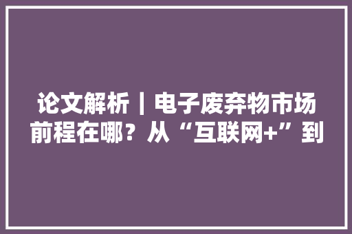 论文解析｜电子废弃物市场前程在哪？从“互联网+”到“区块链+”