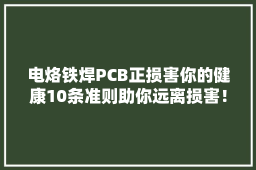 电烙铁焊PCB正损害你的健康10条准则助你远离损害！