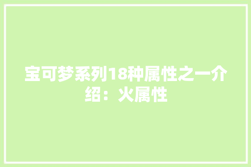 宝可梦系列18种属性之一介绍：火属性