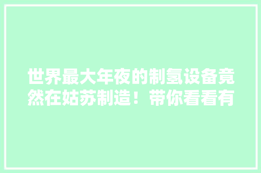 世界最大年夜的制氢设备竟然在姑苏制造！带你看看有多牛,苏州天气。