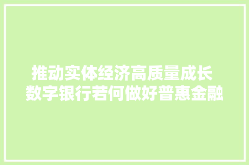 推动实体经济高质量成长 数字银行若何做好普惠金融？,金融律师咨询免费24小时在线。