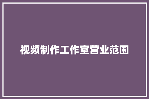 视频制作工作室营业范围,视频制作用什么软件。
