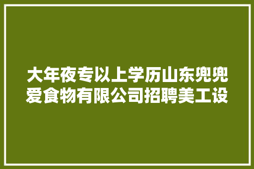 大年夜专以上学历山东兜兜爱食物有限公司招聘美工设计