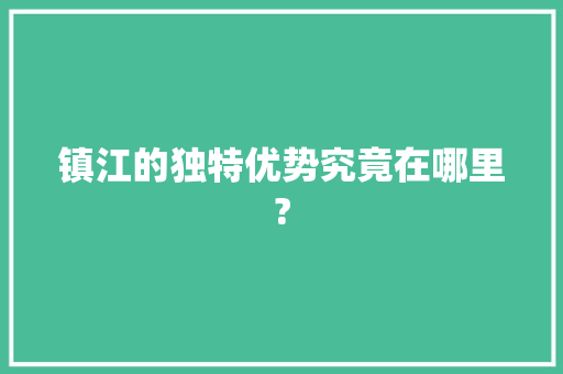 镇江的独特优势究竟在哪里?,镇江天气。