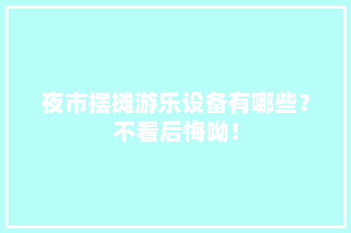 夜市摆摊游乐设备有哪些？不看后悔呦！,游乐设备生产厂家排名。