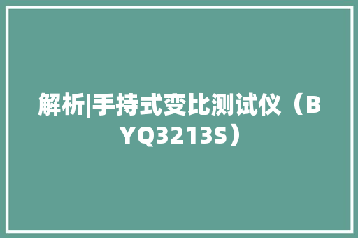 解析|手持式变比测试仪（BYQ3213S） 解析|手持式变比测试仪（BYQ3213S） 人工智能