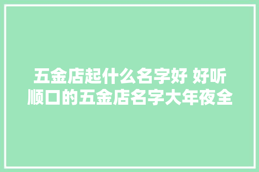 五金店起什么名字好 好听顺口的五金店名字大年夜全