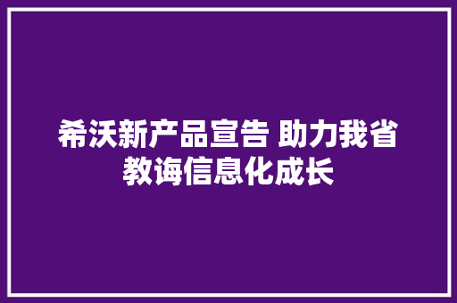 希沃新产品宣告 助力我省教诲信息化成长,教诲的拼音。