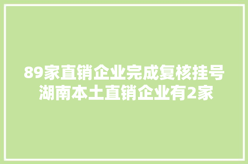 89家直销企业完成复核挂号 湖南本土直销企业有2家