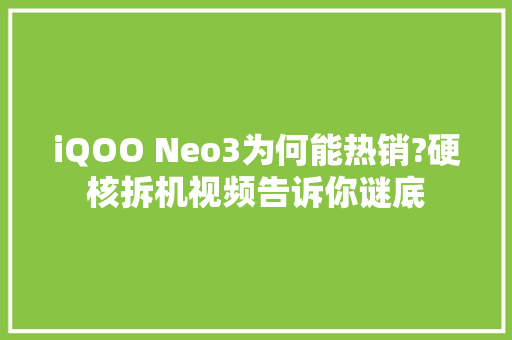 iQOO Neo3为何能热销?硬核拆机视频告诉你谜底 iQOO Neo3为何能热销?硬核拆机视频告诉你谜底 互联通信