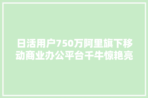日活用户750万阿里旗下移动商业办公平台千牛惊艳亮相,电商是做什么的。