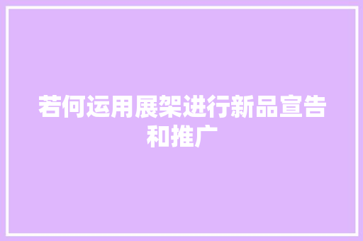 若何运用展架进行新品宣告和推广,新品清湖大酒店。