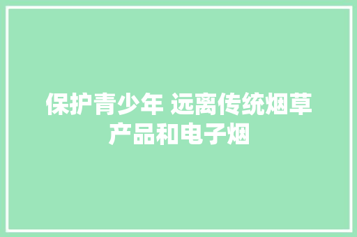 保护青少年 远离传统烟草产品和电子烟 保护青少年 远离传统烟草产品和电子烟 互联通信