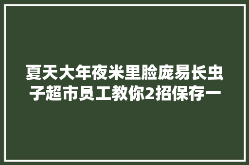 夏天大年夜米里脸庞易长虫子超市员工教你2招保存一年不会坏,大米星球。