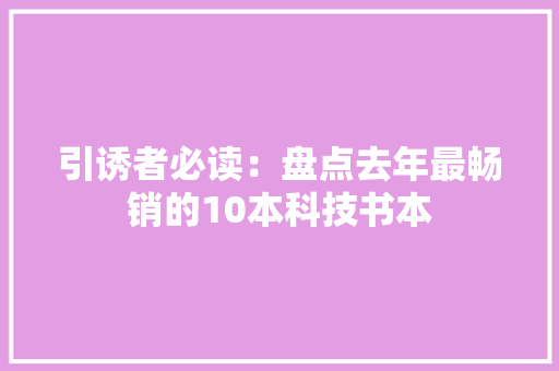 引诱者必读：盘点去年最畅销的10本科技书本 引诱者必读：盘点去年最畅销的10本科技书本 智能家居