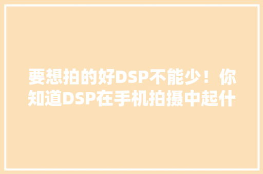 要想拍的好DSP不能少！你知道DSP在手机拍摄中起什么浸染吗？