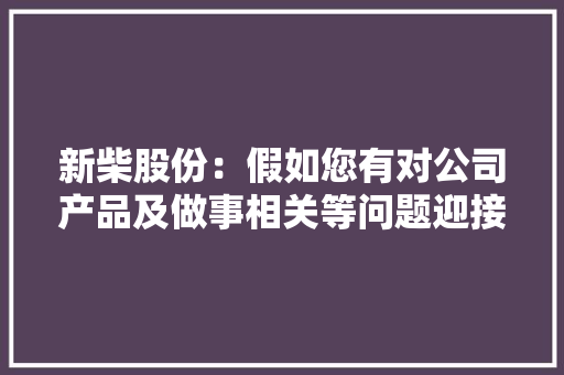新柴股份：假如您有对公司产品及做事相关等问题迎接随时联系公司做事部门热线0575-86240095,做事腰疼是什么原因。