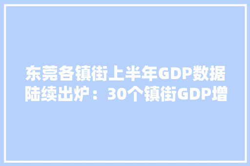 东莞各镇街上半年GDP数据陆续出炉：30个镇街GDP增速达两位数 东莞各镇街上半年GDP数据陆续出炉：30个镇街GDP增速达两位数 智能家居