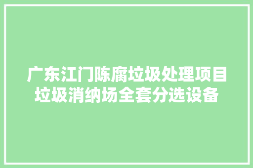 广东江门陈腐垃圾处理项目垃圾消纳场全套分选设备,垃圾压缩站压缩设备。
