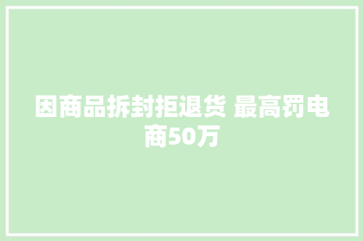 因商品拆封拒退货 最高罚电商50万
