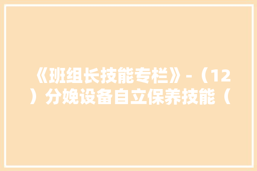 《班组长技能专栏》-（12）分娩设备自立保养技能（机）