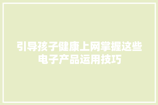 引导孩子健康上网掌握这些电子产品运用技巧