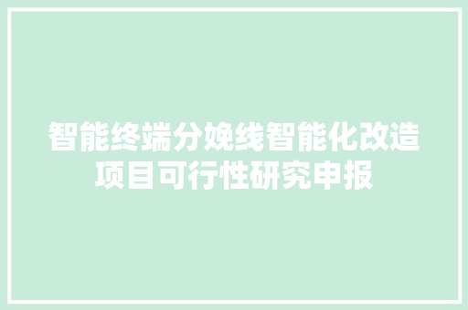 智能终端分娩线智能化改造项目可行性研究申报