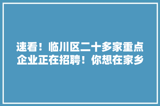 速看！临川区二十多家重点企业正在招聘！你想在家乡上班吗？