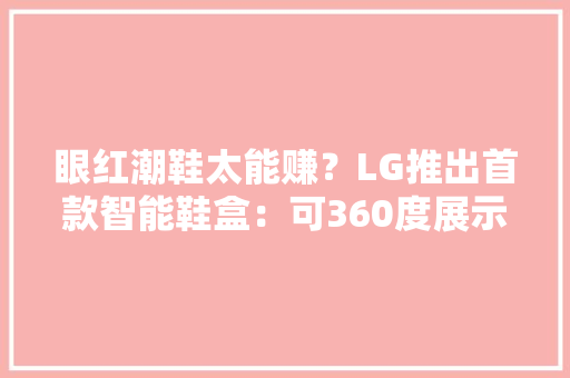 眼红潮鞋太能赚？LG推出首款智能鞋盒：可360度展示鞋子